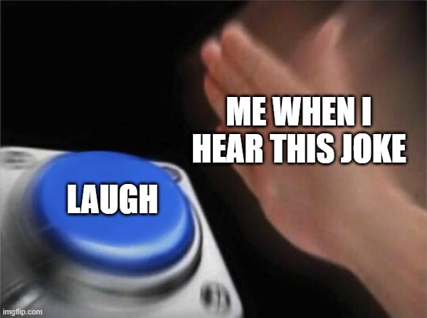 Blank Nut Button Meme | ME WHEN I HEAR THIS JOKE LAUGH | image tagged in memes,blank nut button | made w/ Imgflip meme maker