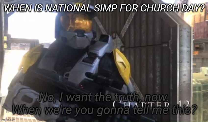 No I want the truth now | WHEN IS NATIONAL SIMP FOR CHURCH DAY? | image tagged in no i want the truth now | made w/ Imgflip meme maker