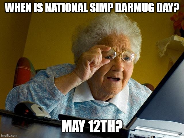 Grandma Finds The Internet | WHEN IS NATIONAL SIMP DARMUG DAY? MAY 12TH? | image tagged in memes,grandma finds the internet | made w/ Imgflip meme maker