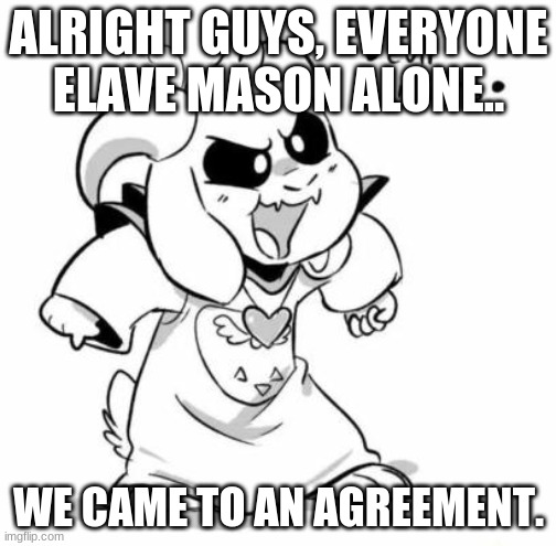 Seriously stop. | ALRIGHT GUYS, EVERYONE ELAVE MASON ALONE.. WE CAME TO AN AGREEMENT. | image tagged in evil littletale azzy | made w/ Imgflip meme maker