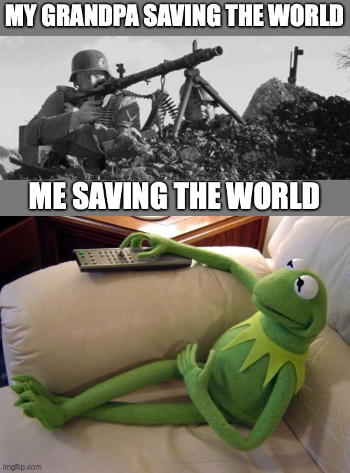 me saving the world | MY GRANDPA SAVING THE WORLD; ME SAVING THE WORLD | image tagged in mg-34,kermit on couch with remote | made w/ Imgflip meme maker