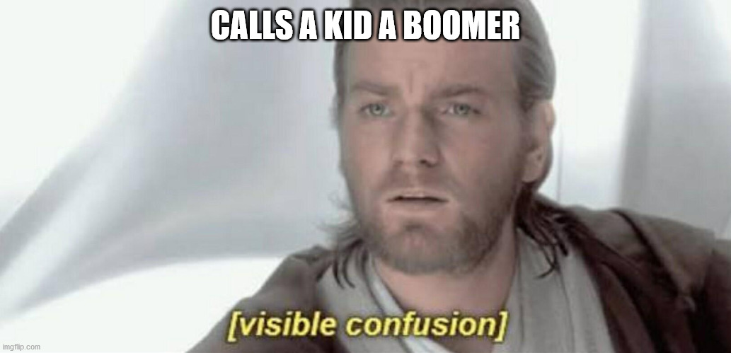 Visible Confusion | CALLS A KID A BOOMER | image tagged in visible confusion | made w/ Imgflip meme maker