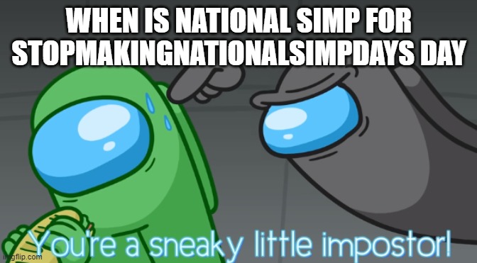 You're a sneaky little imposter | WHEN IS NATIONAL SIMP FOR STOPMAKINGNATIONALSIMPDAYS DAY | image tagged in you're a sneaky little imposter | made w/ Imgflip meme maker