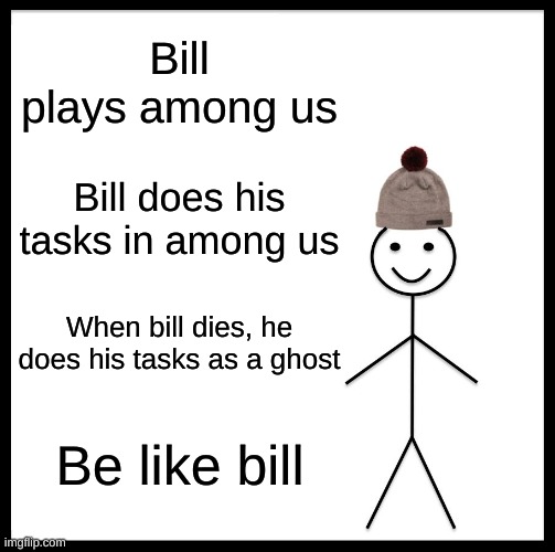 Please, be like bill | Bill plays among us; Bill does his tasks in among us; When bill dies, he does his tasks as a ghost; Be like bill | image tagged in memes,be like bill,among us,be like bill template | made w/ Imgflip meme maker