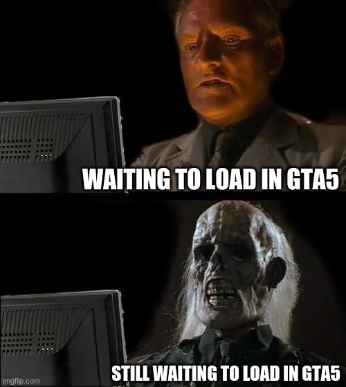 I'll Just Wait Here Meme | WAITING TO LOAD IN GTA5; STILL WAITING TO LOAD IN GTA5 | image tagged in memes,i'll just wait here | made w/ Imgflip meme maker