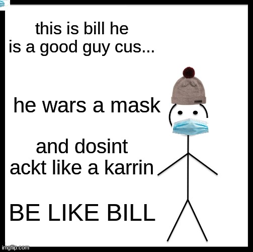 Be Like Bill | this is bill he is a good guy cus... he wars a mask; and dosint ackt like a karrin; BE LIKE BILL | image tagged in memes,be like bill | made w/ Imgflip meme maker