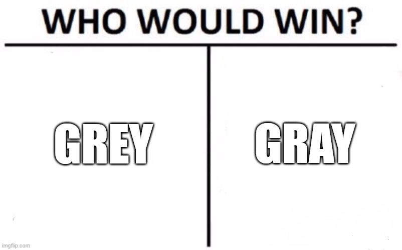 Græ | GRAY; GREY | image tagged in memes,who would win | made w/ Imgflip meme maker