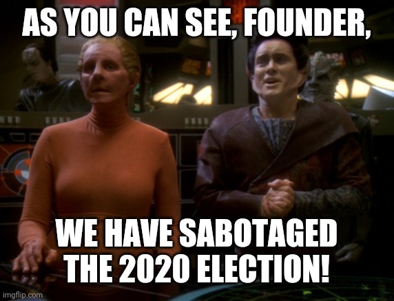 Election Sabotage by Diminion | AS YOU CAN SEE, FOUNDER, WE HAVE SABOTAGED THE 2020 ELECTION! | image tagged in weyoun and founder,election 2020,dominion | made w/ Imgflip meme maker