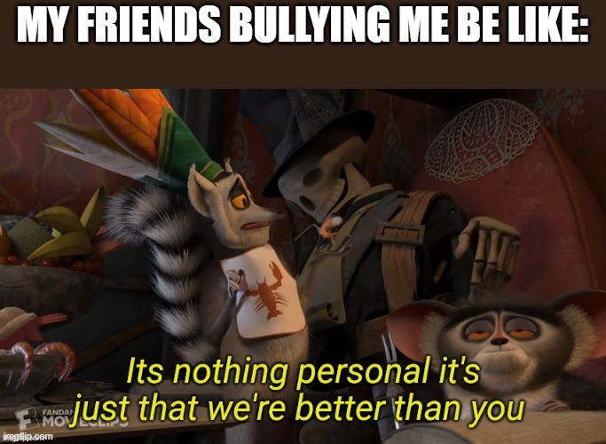 MY FRIENDS BULLYING ME BE LIKE: | made w/ Imgflip meme maker