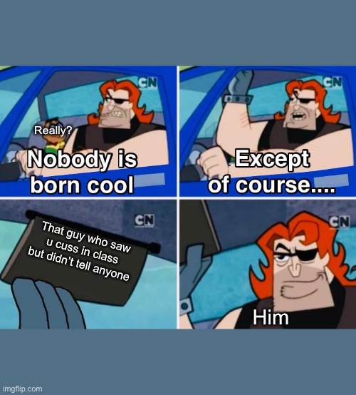 Nobody is born cool | Really? That guy who saw u cuss in class but didn’t tell anyone; Him | image tagged in nobody is born cool,cool | made w/ Imgflip meme maker