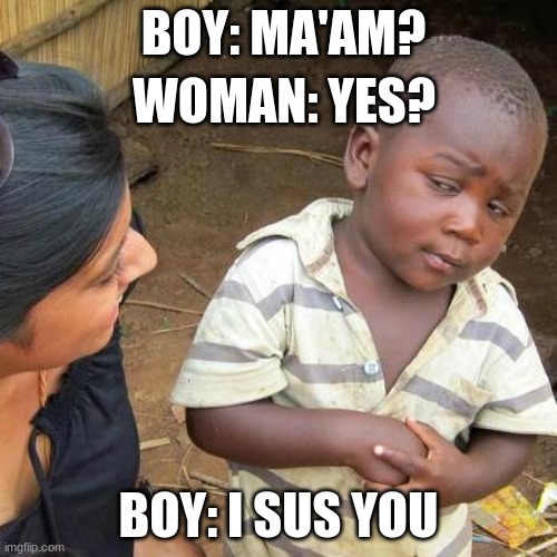 scuse me miss | BOY: MA'AM? WOMAN: YES? BOY: I SUS YOU | image tagged in memes,third world skeptical kid | made w/ Imgflip meme maker