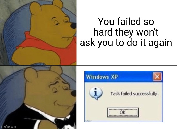Tuxedo Winnie The Pooh | You failed so hard they won't ask you to do it again | image tagged in memes,tuxedo winnie the pooh | made w/ Imgflip meme maker