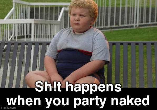 Sh!t happens when you party naked | made w/ Imgflip meme maker