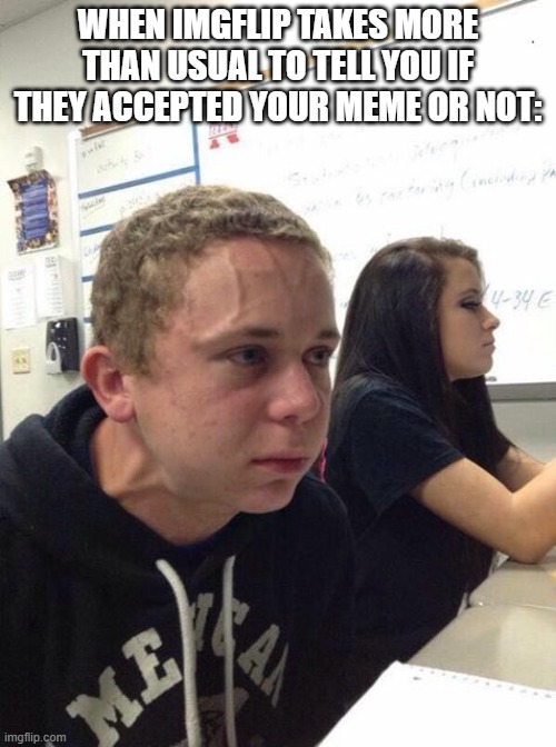 Impatience is real | WHEN IMGFLIP TAKES MORE THAN USUAL TO TELL YOU IF THEY ACCEPTED YOUR MEME OR NOT: | image tagged in straining kid,ill just wait here,nervous | made w/ Imgflip meme maker