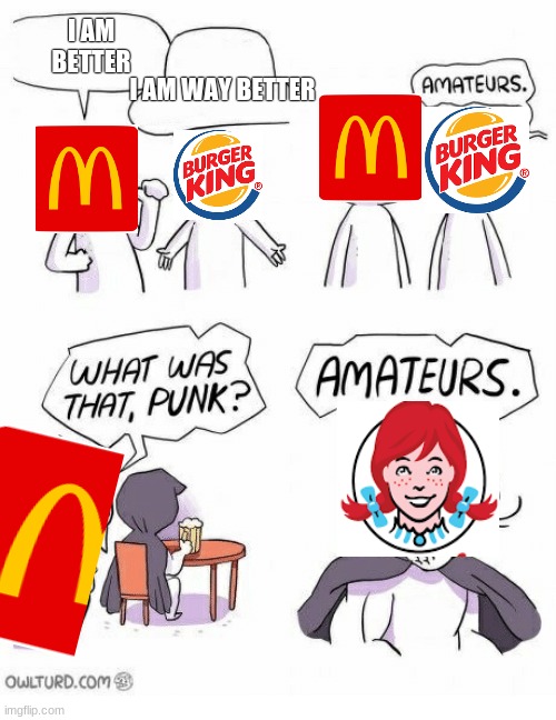 O | I AM WAY BETTER; I AM BETTER | image tagged in amateurs | made w/ Imgflip meme maker