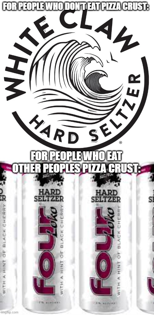 I think this sums up the demographic well | FOR PEOPLE WHO DON'T EAT PIZZA CRUST:; FOR PEOPLE WHO EAT OTHER PEOPLES PIZZA CRUST: | image tagged in white claw,pizza | made w/ Imgflip meme maker
