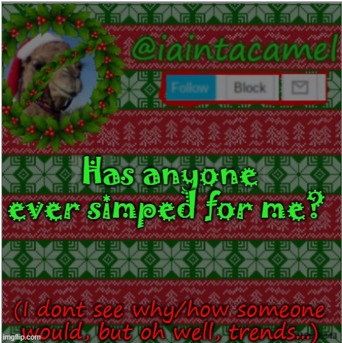 i dont think anyone does/has, thankfully | Has anyone ever simped for me? (I dont see why/how someone would, but oh well, trends...) | image tagged in iaintacamel | made w/ Imgflip meme maker