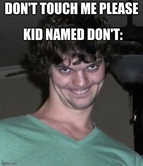 lel | KID NAMED DON'T:; DON'T TOUCH ME PLEASE | image tagged in creepy guy | made w/ Imgflip meme maker