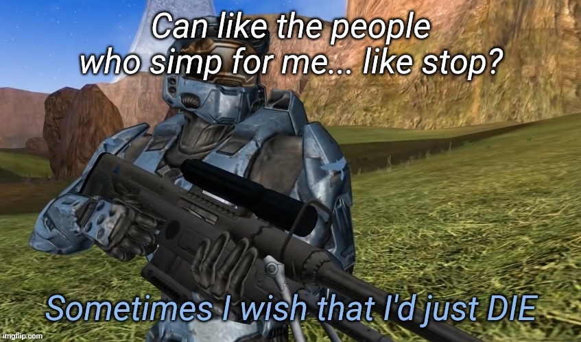 Who still simp for me*... loyal bastards XD | Can like the people who simp for me... like stop? | image tagged in sometimes i wish that i'd just die | made w/ Imgflip meme maker
