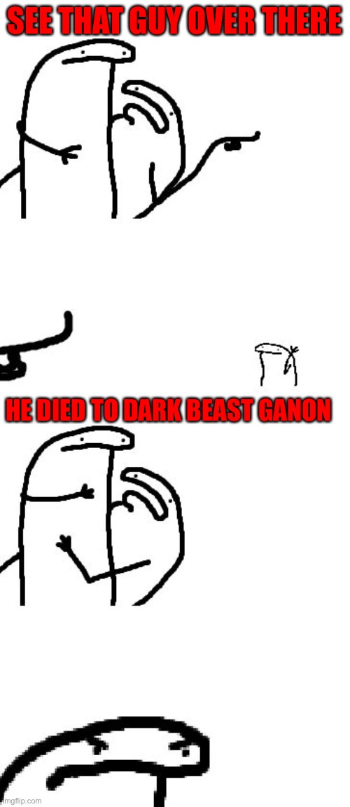 do you see the guy other there | SEE THAT GUY OVER THERE; HE DIED TO DARK BEAST GANON | image tagged in do you see the guy other there | made w/ Imgflip meme maker