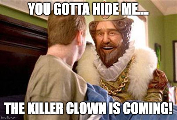 overly attached burger king | YOU GOTTA HIDE ME.... THE KILLER CLOWN IS COMING! | image tagged in overly attached burger king | made w/ Imgflip meme maker
