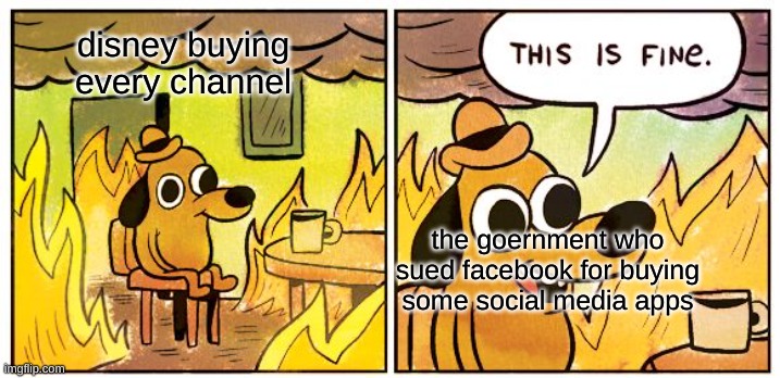 This Is Fine Meme | disney buying every channel; the goernment who sued facebook for buying some social media apps | image tagged in memes,this is fine | made w/ Imgflip meme maker