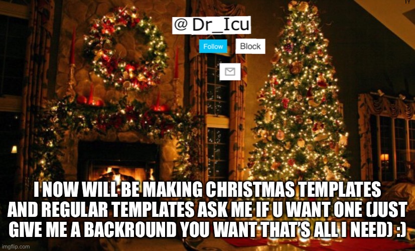 Template Announcement | I NOW WILL BE MAKING CHRISTMAS TEMPLATES AND REGULAR TEMPLATES ASK ME IF U WANT ONE (JUST GIVE ME A BACKROUND YOU WANT THAT’S ALL I NEED) :) | image tagged in im making them now,ask me for one if you want | made w/ Imgflip meme maker