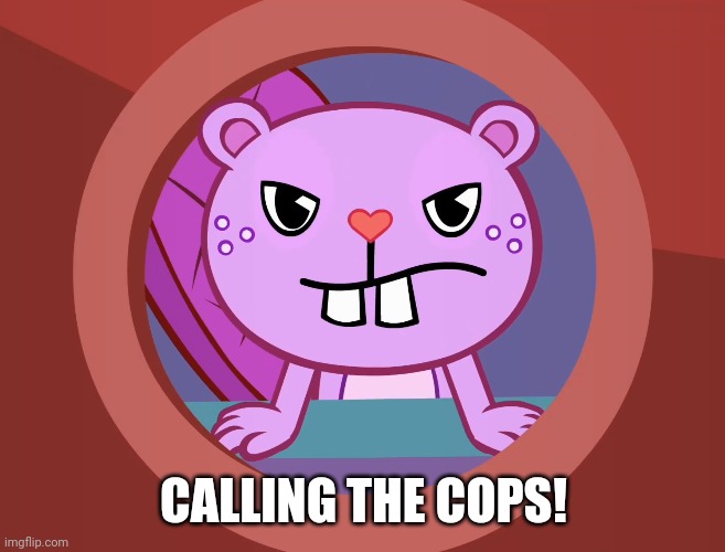 Pissed-Off Toothy (HTF) | CALLING THE COPS! | image tagged in pissed-off toothy htf | made w/ Imgflip meme maker