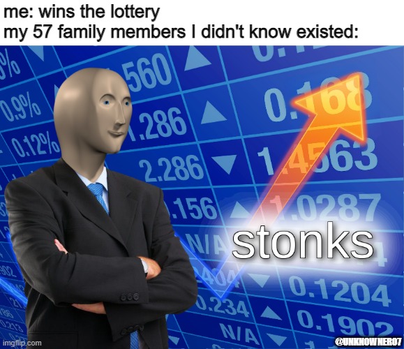 When you when the lottery | me: wins the lottery
my 57 family members I didn't know existed:; @UNKNOWNER07 | image tagged in stonks | made w/ Imgflip meme maker