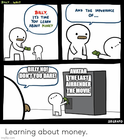 Billy Learning About Money | AVATAR THE LAST AIRBENDER THE MOVIE; BILLY NO! DON'T YOU DARE! | image tagged in billy learning about money | made w/ Imgflip meme maker