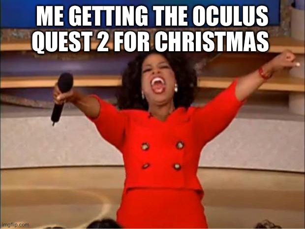 Oprah You Get A | ME GETTING THE OCULUS QUEST 2 FOR CHRISTMAS | image tagged in memes,oprah you get a | made w/ Imgflip meme maker