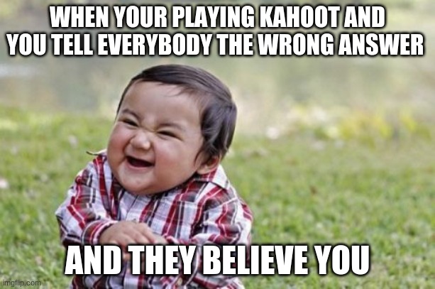 Evil Toddler Meme | WHEN YOUR PLAYING KAHOOT AND YOU TELL EVERYBODY THE WRONG ANSWER; AND THEY BELIEVE YOU | image tagged in memes,evil toddler | made w/ Imgflip meme maker