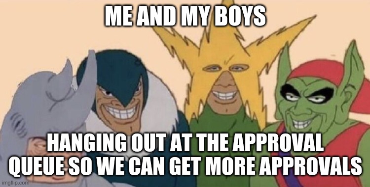 Doing This Right Now | ME AND MY BOYS; HANGING OUT AT THE APPROVAL QUEUE SO WE CAN GET MORE APPROVALS | image tagged in me and my boys | made w/ Imgflip meme maker