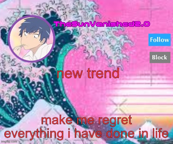 TSV announcement temp | new trend; make me regret everything i have done in life | image tagged in tsv announcement temp | made w/ Imgflip meme maker