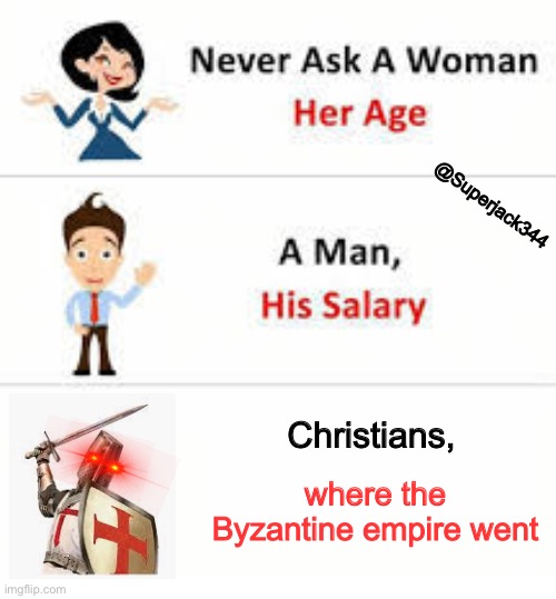 Never ask a woman her age | @Superjack344; Christians, where the Byzantine empire went | image tagged in never ask a woman her age | made w/ Imgflip meme maker