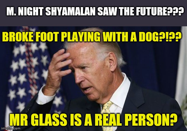 Broke foot Biden, your president. |  M. NIGHT SHYAMALAN SAW THE FUTURE??? BROKE FOOT PLAYING WITH A DOG?!?? MR GLASS IS A REAL PERSON? | image tagged in joe biden worries,prediction | made w/ Imgflip meme maker