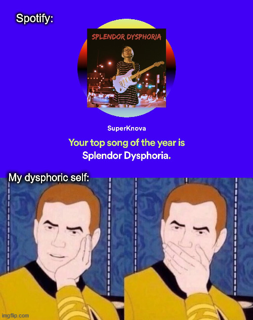 uh oh didn't expect that xd | Spotify:; My dysphoric self: | image tagged in sarcastically surprised kirk | made w/ Imgflip meme maker