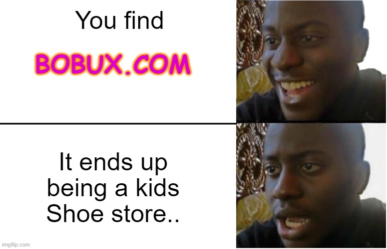 The Bobux Trap. | You find; BOBUX.COM; It ends up being a kids Shoe store.. | image tagged in disappointed black guy | made w/ Imgflip meme maker