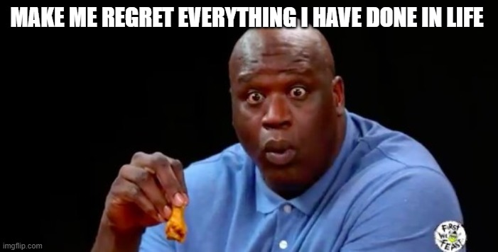 trend go brrr ig..... | MAKE ME REGRET EVERYTHING I HAVE DONE IN LIFE | image tagged in surprised shaq | made w/ Imgflip meme maker