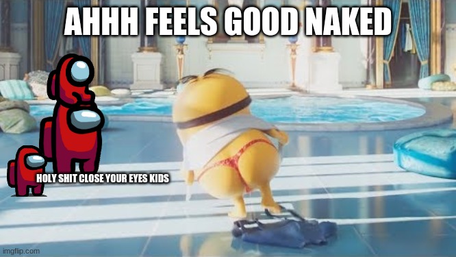 HOWIE THICCUS | AHHH FEELS GOOD NAKED; HOLY SHIT CLOSE YOUR EYES KIDS | image tagged in howie thiccus | made w/ Imgflip meme maker