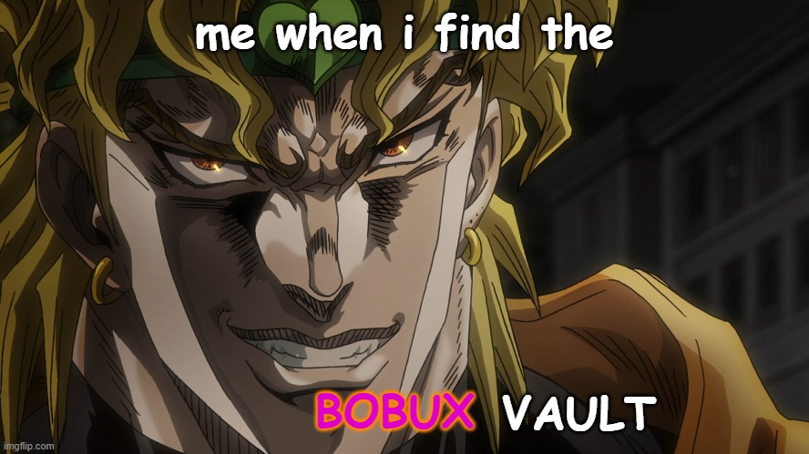 Dio's Face | me when i find the BOBUX VAULT | image tagged in dio's face | made w/ Imgflip meme maker