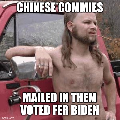 Damn Chinese voter fraud! | CHINESE COMMIES; MAILED IN THEM VOTED FER BIDEN | image tagged in almost redneck,donald trump,voter fraud,loser,joe biden,winner | made w/ Imgflip meme maker
