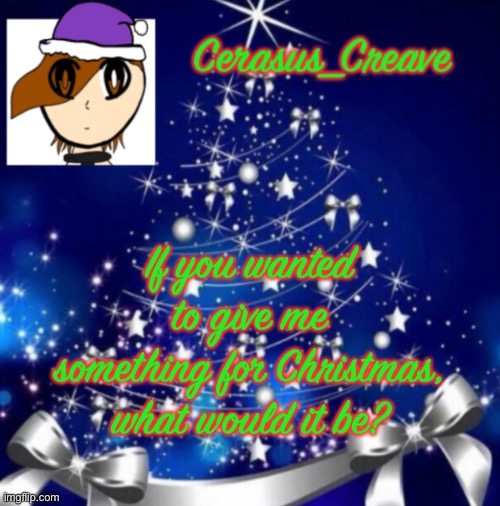Cerasus_Creave announcement template (Christmas ver.) | If you wanted to give me something for Christmas, what would it be? | image tagged in cerasus_creave announcement template christmas ver | made w/ Imgflip meme maker