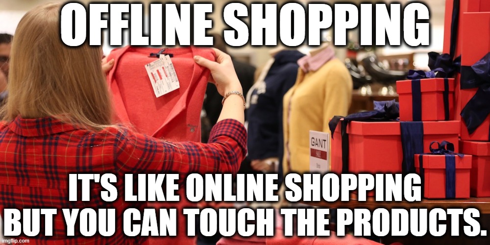 Offline Shopping | OFFLINE SHOPPING; IT'S LIKE ONLINE SHOPPING BUT YOU CAN TOUCH THE PRODUCTS. | image tagged in shopping,christmas,customers,online,funny,stupid | made w/ Imgflip meme maker