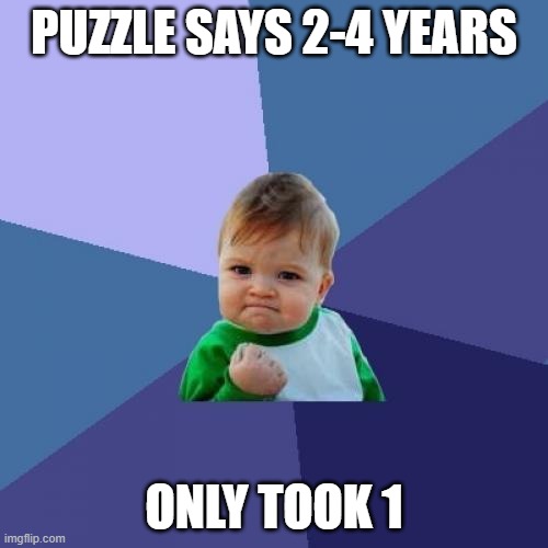 Success Kid | PUZZLE SAYS 2-4 YEARS; ONLY TOOK 1 | image tagged in memes,success kid | made w/ Imgflip meme maker