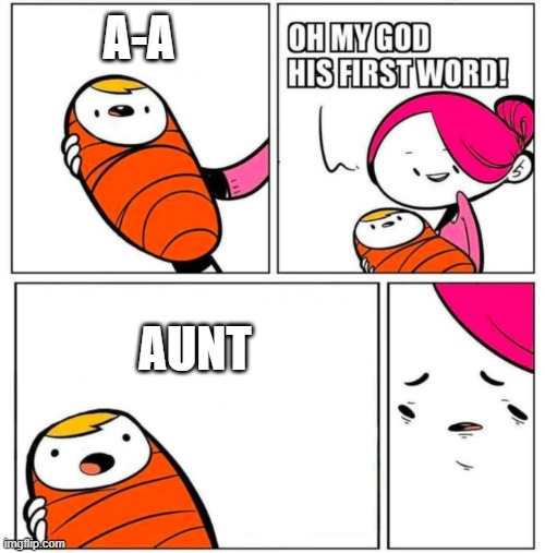 aunt | A-A; AUNT | image tagged in omg his first word,aunt | made w/ Imgflip meme maker
