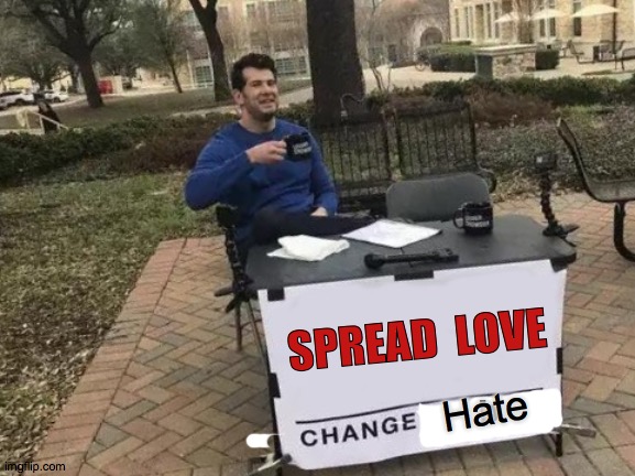 No really, This. | SPREAD  LOVE; Hate; b | image tagged in memes,change my mind,spread,love,be kind,christmas | made w/ Imgflip meme maker