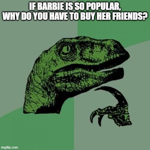 Philosoraptor Meme | IF BARBIE IS SO POPULAR, WHY DO YOU HAVE TO BUY HER FRIENDS? | image tagged in memes,philosoraptor | made w/ Imgflip meme maker