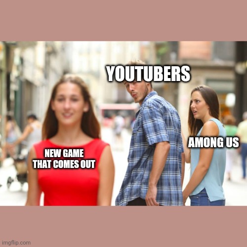 Distracted Boyfriend Meme | YOUTUBERS NEW GAME THAT COMES OUT AMONG US | image tagged in memes,distracted boyfriend | made w/ Imgflip meme maker