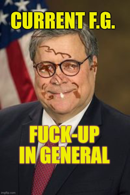 Has This “Man” Done Anything? | CURRENT F.G. FUCK-UP IN GENERAL | image tagged in willy barr the shitty jar,name 1 good thing this clown has done for america | made w/ Imgflip meme maker